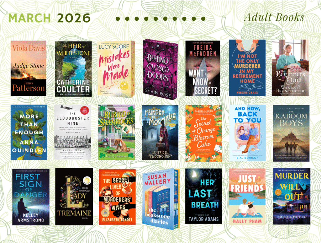 Graphic titled “March 2026 – Adult Books” featuring a decorative light green leaf-pattern background and a display of 21 adult book covers arranged in three rows. Titles include Judge Stone by James Patterson, The Heir of Whitestone by Catherine Coulter, Mistakes Were Made by Lucy Score, Behind Closed Doors by Shain Rose, Want to Know a Secret? by Freida McFadden, I’m Not the Only Murderer in My Retirement Home by Fergus Craig, The Beginner’s Quilt by Wanda E. Brunstetter, More Than Enough by Anna Quindlen, The Cloudbuster Nine by Anne R. Keene, Buried in Shamrocks by Lisa Q. Mathews, Murder by Moonrise by Patrice McDonough, The Secret of Orange Blossom Cake by Rachel Linden, And Now, Back to You by B.K. Borison, The Kaboom Boys by Elaine Hume Peake and Don Keith, First Sign of Danger by Kelley Armstrong, Lady Tremaine by Rachel Hawkins, The Secret Lives of Murderers’ Wives by Elizabeth Arnold, The Bookstore Diaries by Susan Mallery, Her Last Breath by Taylor Adams, Just Friends by Haley Pham, and Murder Will Out by Jennifer K. Breenlove.