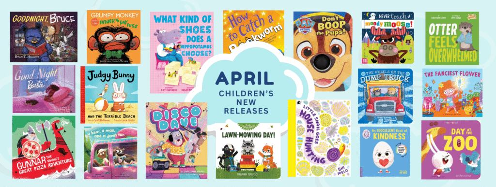 Graphic titled “April – Children’s New Releases” centered inside a cloud shape on a light blue background. Surrounding the title is a grid of colorful children’s book covers. Titles include Goodnight, Bruce by Ryan T. Higgins, Grumpy Monkey: Father’s Day Fuss, What Kind of Shoes Does a Hippopotamus Choose?, How to Catch a Bookworm, PAW Patrol: Don’t Boop the Pups!, Never Touch a Moody Moose!, Otter Feels Overwhelmed, Good Night, Barbie, Judgy Bunny and the Terrible Beach, Disco Dave, Lawn-Mowing Day!, Little Snail Goes House Hunting, The Wheels on the Dump Truck, The Fanciest Flower, An Eggcellent Book of Kindness, Day at the Zoo, Gunnar the Viking’s Great Pizza Adventure, and A Bear, a Man, and a Donut Van. The covers feature bright, playful illustrations with animals, vehicles, and everyday adventures for young children.