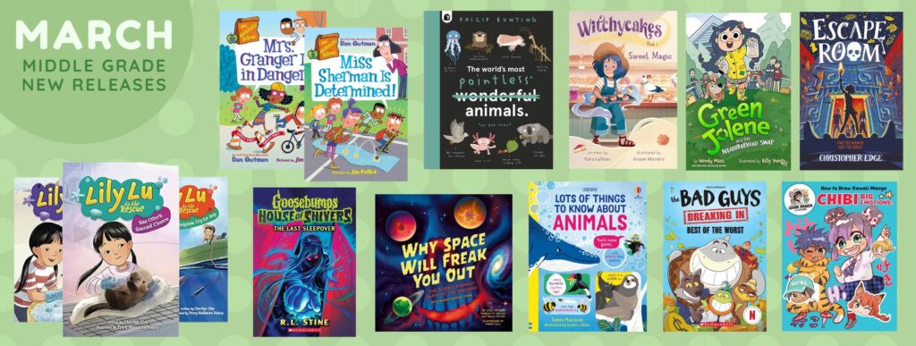 Graphic titled “March – Middle Grade New Releases” on a soft green background with circular patterns. The image features a selection of middle grade book covers arranged in two rows. Titles include Mrs. Granger in Danger and Miss Sherman Is Determined! by Dan Gutman, The World’s Most Pointless Wonderful Animals by Philip Bunting, Witchycakes: Sweet Magic by Kara LaReau, Green Jolene and the Neighborhood Swap by Wendy Mass, Escape Room by Christopher Edge, several Lily Lu to the Rescue titles, Goosebumps House of Shivers: The Last Sleepover by R.L. Stine, Why Space Will Freak You Out, Lots of Things to Know About Animals, The Bad Guys: Breaking In – Best of the Worst, and How to Draw Kawaii Manga: Chibi Big Emotions. Covers are colorful and cartoon-style, featuring kids, animals, spooky scenes, and educational themes.