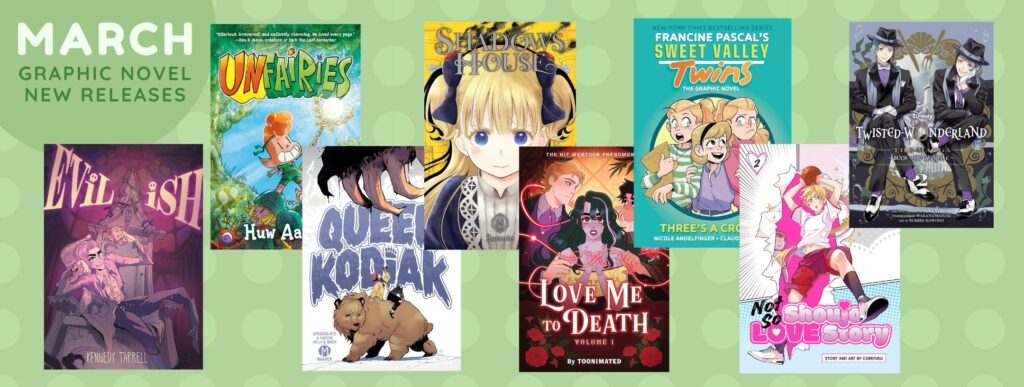 Graphic titled “March – Graphic Novel New Releases” on a soft green background with circular patterns. The image displays a selection of graphic novel covers arranged across the center. Titles include Evil-ish by Kennedy Tarrell, Unfairies by Huw Aaron, Shadows House, Sweet Valley Twins: The Graphic Novel – Three’s a Crowd by Francine Pascal and Nicole Andelfinger, Twisted Wonderland, Love Me to Death (Volume 1) by Toonimated, Not So Shoujo Love Story, and Queequeg (stylized as “Quee Koda”). The covers feature a mix of cartoon, manga, and fantasy-inspired artwork with characters ranging from whimsical and humorous to dark and dramatic.