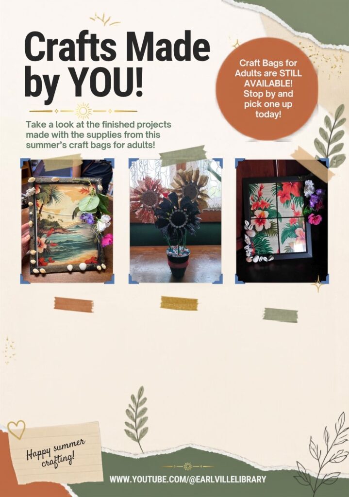 Promotional poster titled "Crafts Made by YOU!" with a subtitle reading "Take a look at the finished projects made with the supplies from this summer’s craft bags for adults!" The poster features a collage of three craft photos: a decorative painted landscape frame, a paper sunflower arrangement in a pot, and a floral tropical print in a black frame. A red circular badge in the top right states "Craft Bags for Adults are STILL AVAILABLE! Stop by and pick one up today!" The bottom contains decorative foliage accents, a sticky note reading "Happy summer crafting!", and a link to [www.youtube.com/@earlvillelibrary](https://www.youtube.com/@earlvillelibrary).